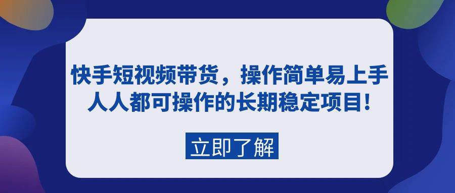 快手短视频带货，操作简单易上手，人人都可操作的长期稳定项目!-久创网