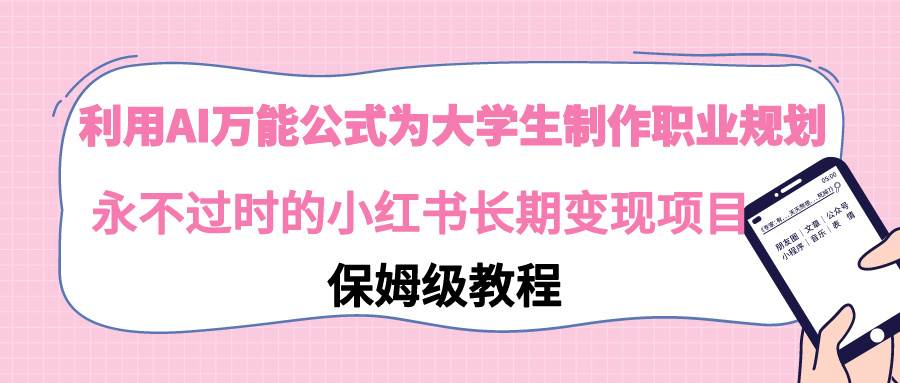 利用AI万能公式为大学生制作职业规划，永不过时的小红书长期变现项目-久创网