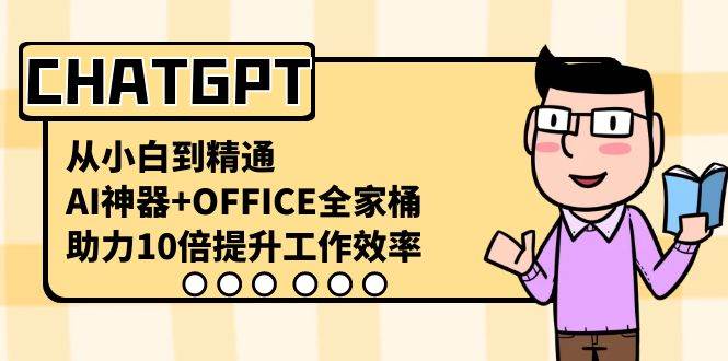 CHATGPT-从小白到精通，AI神器+OFFICE全家桶，助力10倍提升工作效率-久创网