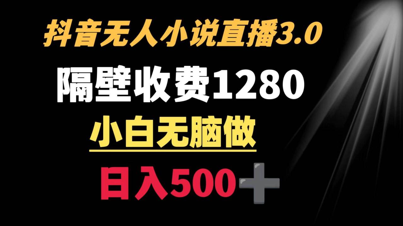 抖音小说无人3.0玩法 隔壁收费1280  轻松日入500+-久创网