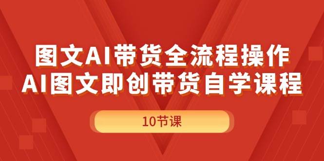 图文AI带货全流程操作，AI图文即创带货自学课程-久创网