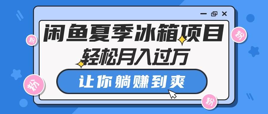 闲鱼夏季冰箱项目，轻松月入过万，让你躺赚到爽-久创网