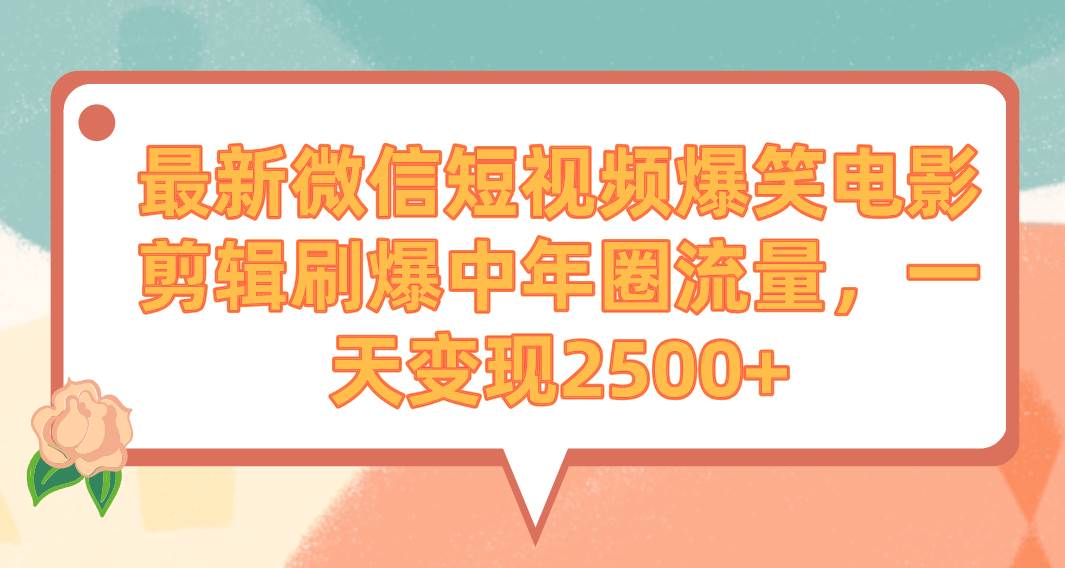 最新微信短视频爆笑电影剪辑刷爆中年圈流量，一天变现2500+-久创网