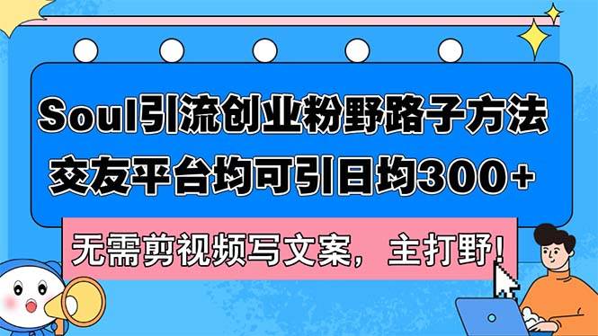 Soul引流创业粉野路子方法，交友平台均可引日均300+，无需剪视频写文案…-久创网