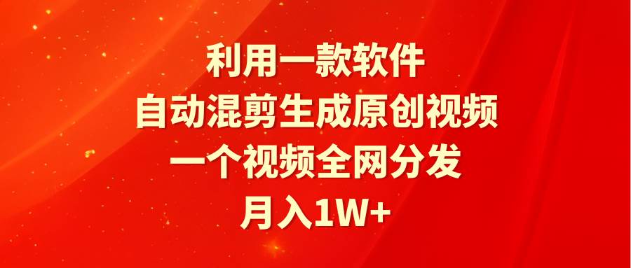 利用一款软件，自动混剪生成原创视频，一个视频全网分发，月入1W+附软件-久创网