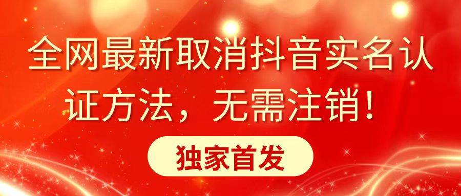 全网最新取消抖音实名认证方法，无需注销，独家首发-久创网