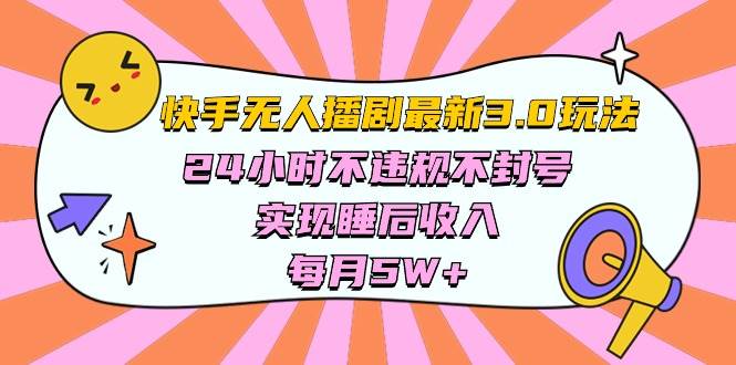 快手 最新无人播剧3.0玩法，24小时不违规不封号，实现睡后收入，每…-久创网