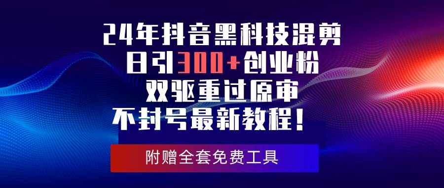 24年抖音黑科技混剪日引300+创业粉，双驱重过原审不封号最新教程！-久创网