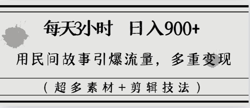 每天三小时日入900+，用民间故事引爆流量，多重变现（超多素材+剪辑技法）-久创网