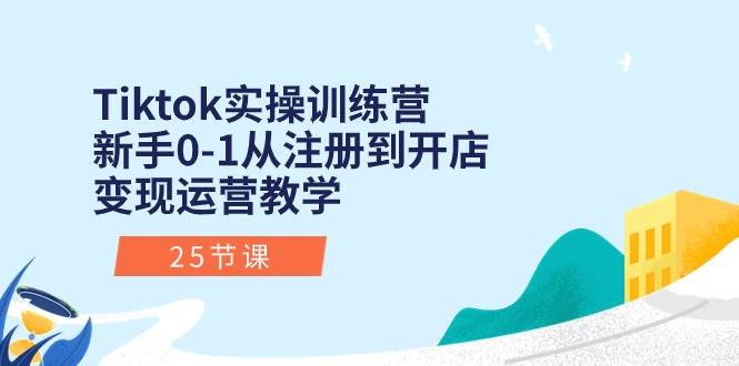 Tiktok实操训练营：新手0-1从注册到开店变现运营教学（25节课）-久创网