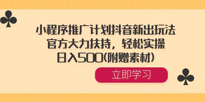 小程序推广计划抖音新出玩法，官方大力扶持，轻松实操，日入500(附赠素材)-久创网