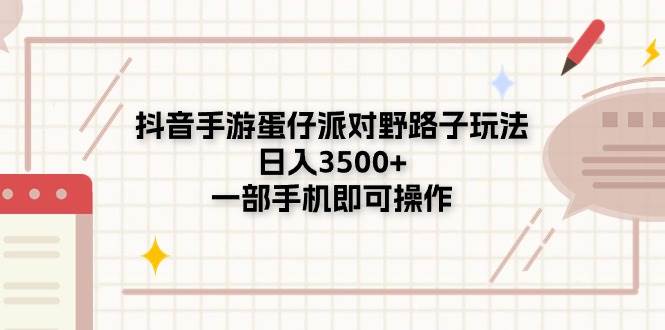 抖音手游蛋仔派对野路子玩法，日入3500+，一部手机即可操作-久创网