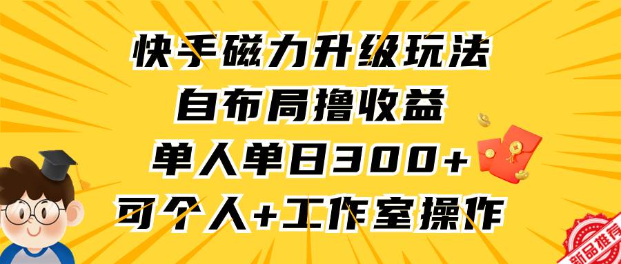 图片[1]-快手磁力升级玩法，自布局撸收益，单人单日300+，个人工作室均可操作-久创网