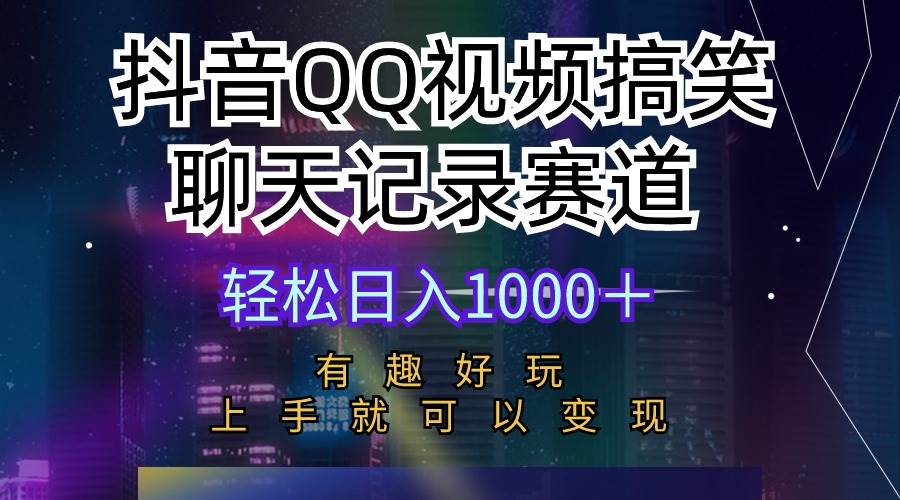 抖音QQ视频搞笑聊天记录赛道 有趣好玩 新手上手就可以变现 轻松日入1000＋-久创网