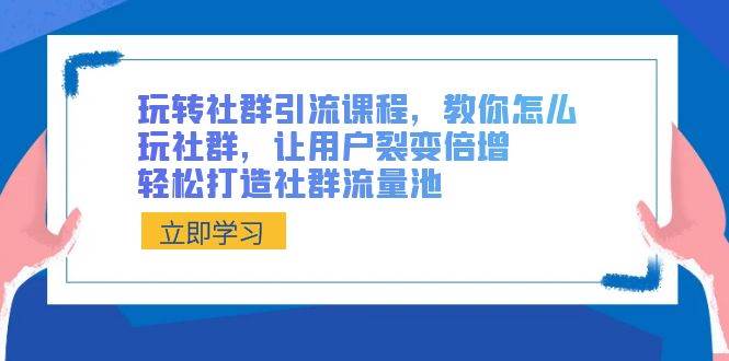 玩转社群 引流课程，教你怎么玩社群，让用户裂变倍增，轻松打造社群流量池-久创网