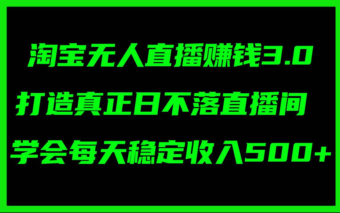 淘宝无人直播赚钱3.0，打造真正日不落直播间 ，学会每天稳定收入500+-久创网