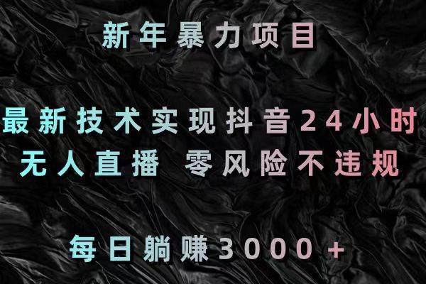 新年暴力项目，最新技术实现抖音24小时无人直播 零风险不违规 每日躺赚3000-久创网