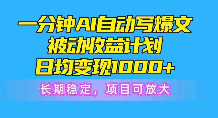 一分钟AI爆文被动收益计划，日均变现1000+，长期稳定，项目可放大-久创网