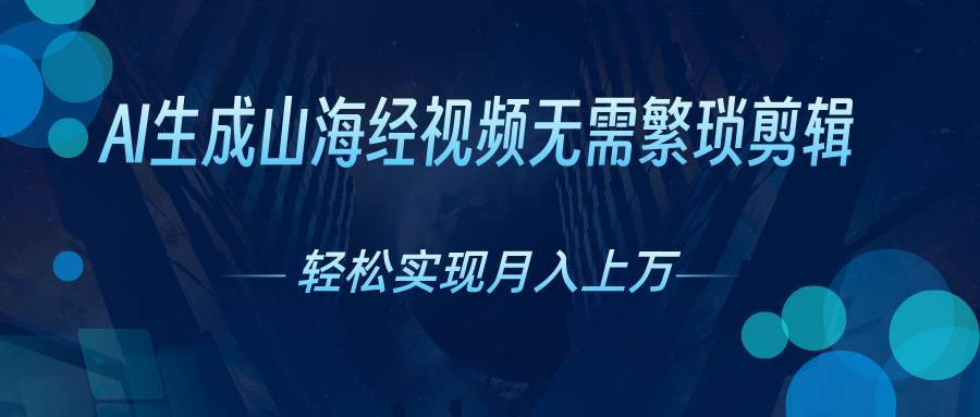 AI自动生成山海经奇幻视频，轻松月入过万，红利期抓紧-久创网