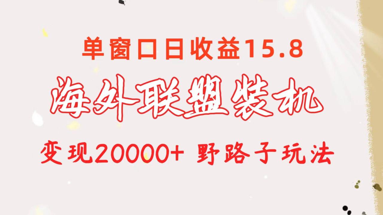 图片[1]-海外联盟装机 单窗口日收益15.8  变现20000+ 野路子玩法-久创网