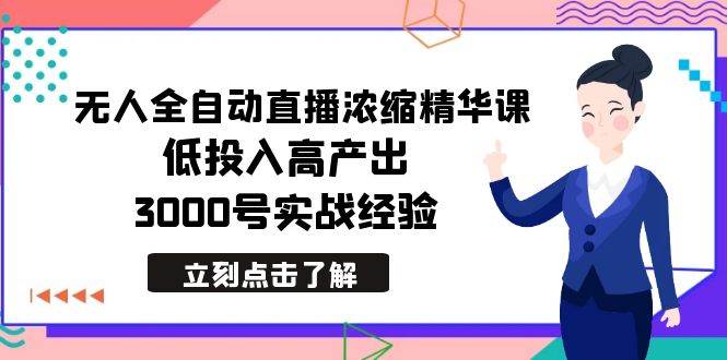 最新无人全自动直播浓缩精华课，低投入高产出，3000号实战经验-久创网