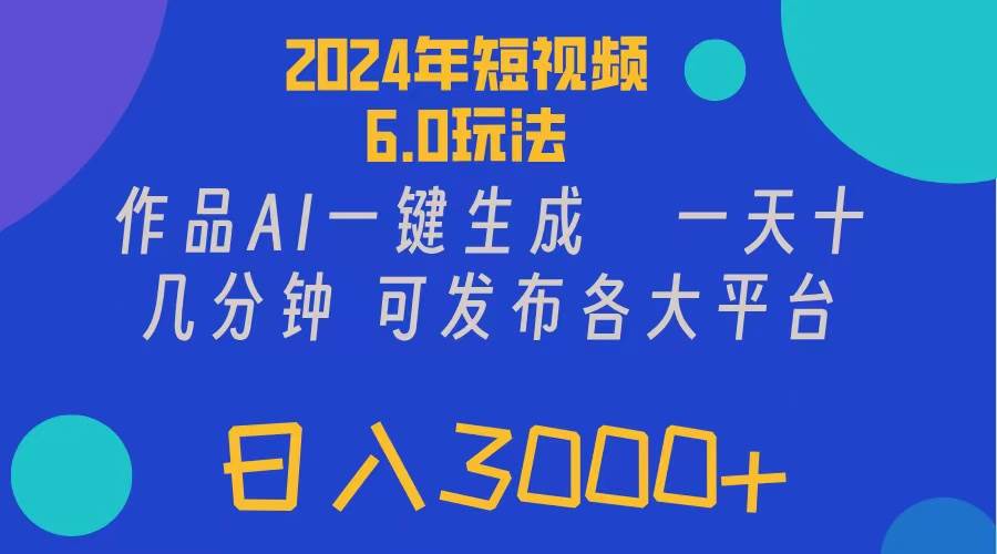 2024年短视频6.0玩法，作品AI一键生成，可各大短视频同发布。轻松日入3…-久创网