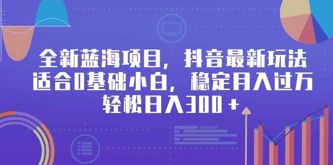 全新蓝海项目，抖音最新玩法，适合0基础小白，稳定月入过万，轻松日入300＋-久创网