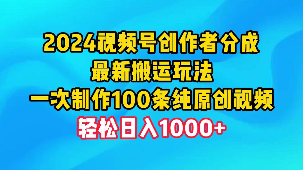 2024视频号创作者分成，最新搬运玩法，一次制作100条纯原创视频，日入1000+-久创网