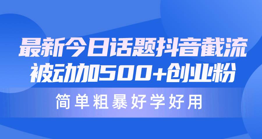 最新今日话题抖音截流，每天被动加500+创业粉，简单粗暴好学好用-久创网