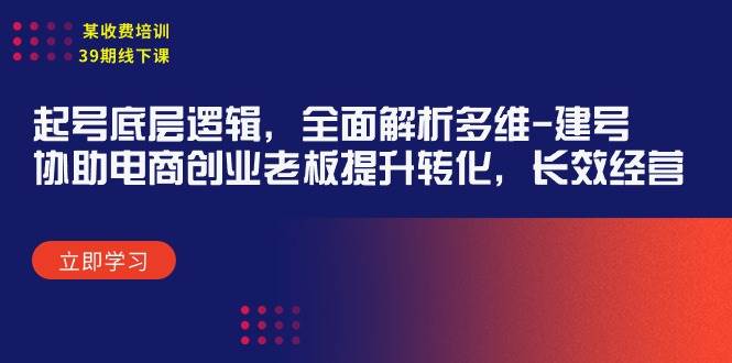 某收费培训39期线下课：起号底层逻辑，全面解析多维 建号，协助电商创业…-久创网