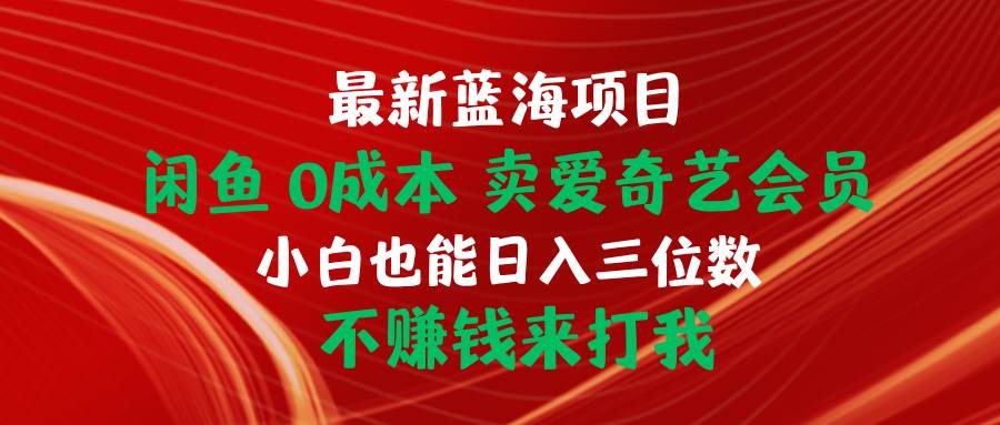 最新蓝海项目 闲鱼0成本 卖爱奇艺会员 小白也能入三位数 不赚钱来打我-久创网