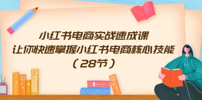 小红书电商实战速成课，让你快速掌握小红书电商核心技能（28节）-久创网