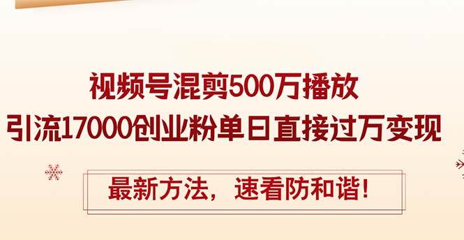 精华帖视频号混剪500万播放引流17000创业粉，单日直接过万变现，最新方…-久创网