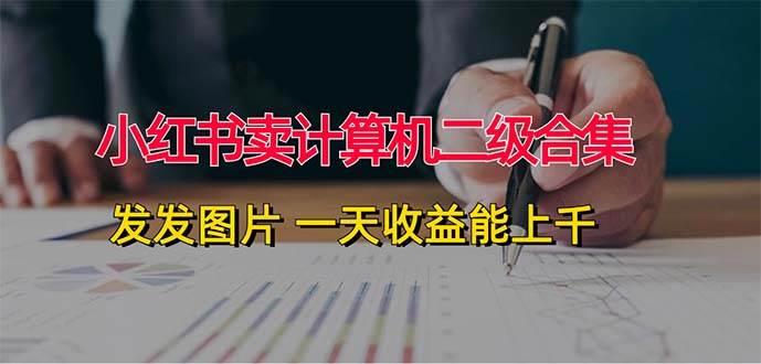 小红书卖计算机二级合集，发发图片 一天收益能上千-久创网