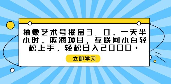 图片[1]-抽象艺术号掘金3.0，一天半小时 ，蓝海项目， 互联网小白轻松上手，轻松…-久创网