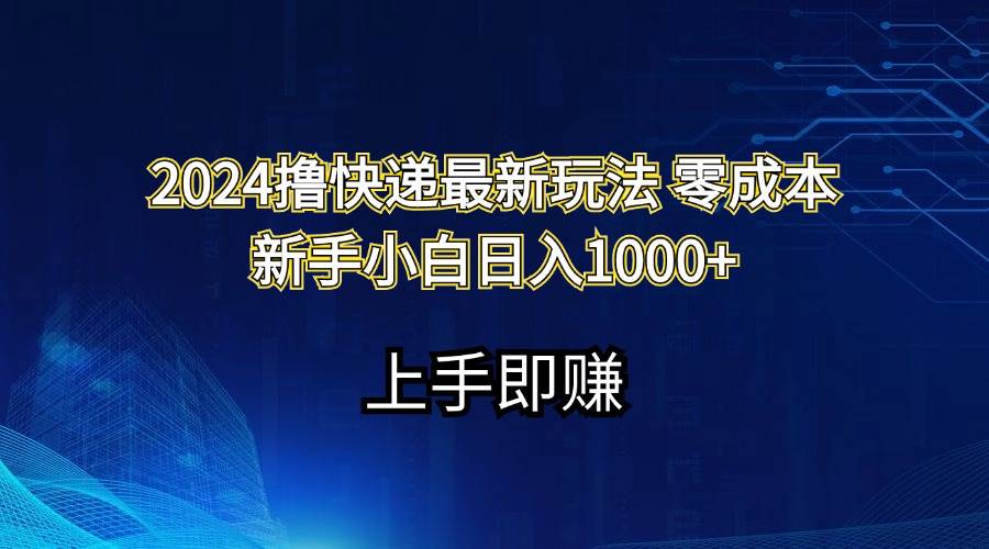 2024撸快递最新玩法零成本新手小白日入1000+-久创网