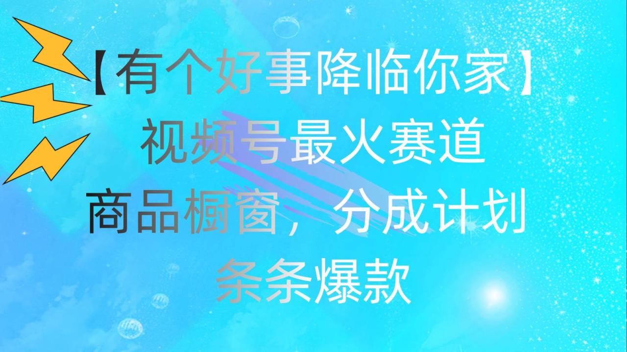 有个好事 降临你家：视频号最火赛道，商品橱窗，分成计划 条条爆款，每…-久创网