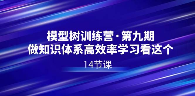 模型树特训营·第九期，做知识体系高效率学习看这个（14节课）-久创网