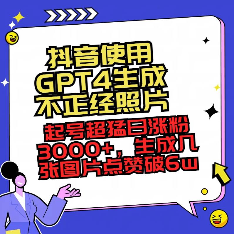 抖音使用GPT4生成不正经照片，起号超猛日涨粉3000+，生成几张图片点赞破6w+-久创网