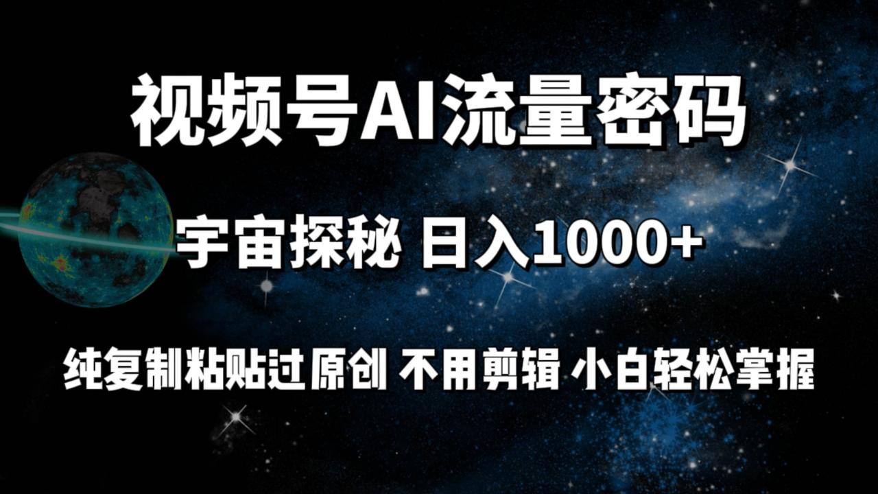 视频号流量密码宇宙探秘，日入100+纯复制粘贴原 创，不用剪辑 小白轻松上手-久创网