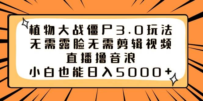 植物大战僵尸3.0玩法无需露脸无需剪辑视频，直播撸音浪，小白也能日入5000+-久创网