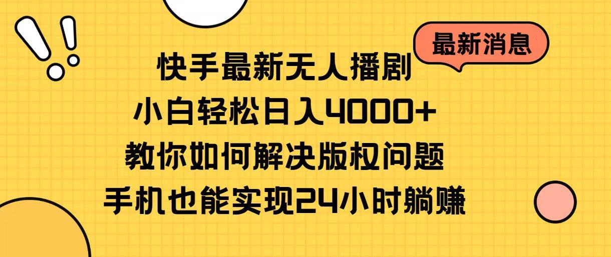 快手最新无人播剧，小白轻松日入4000+教你如何解决版权问题，手机也能…-久创网