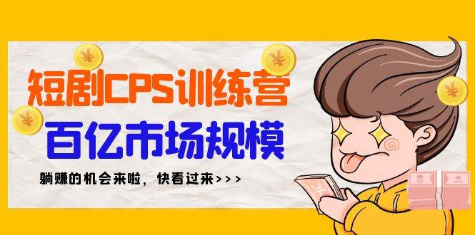 短剧CPS特训营，百亿市场规模，新手可躺赚的项目（35节）-久创网