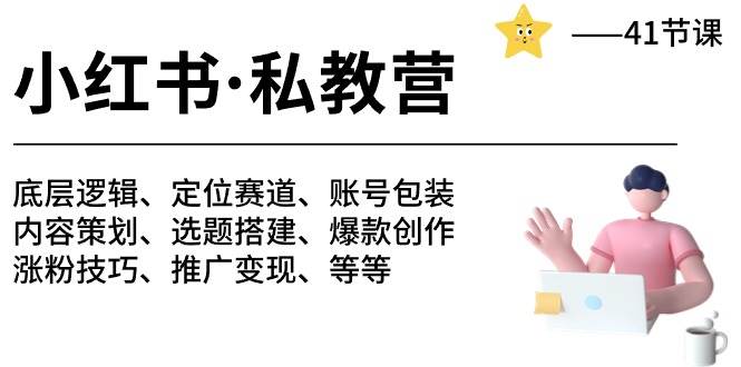 小红书 私教营 底层逻辑/定位赛道/账号包装/涨粉变现/月变现10w+等等-41节-久创网