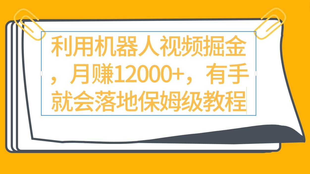 利用机器人视频掘金月赚12000+，有手就会落地保姆级教程-久创网