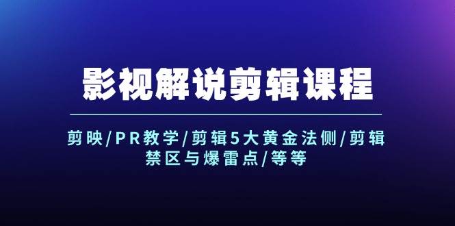 影视解说剪辑课程：剪映/PR教学/剪辑5大黄金法侧/剪辑禁区与爆雷点/等等-久创网