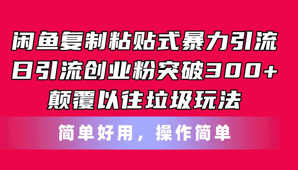 闲鱼复制粘贴式暴力引流，日引流突破300+，颠覆以往垃圾玩法，简单好用-久创网