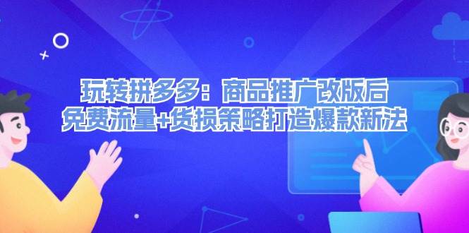 玩转拼多多：商品推广改版后，免费流量+货损策略打造爆款新法（无水印）-久创网