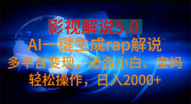 影视解说5.0  AI一键生成rap解说 多平台变现，适合小白，日入2000+-久创网