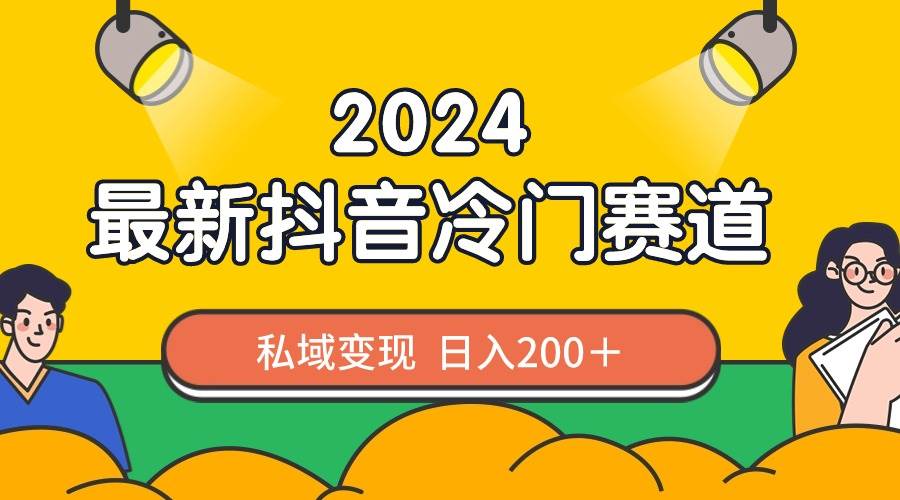 2024抖音最新冷门赛道，私域变现轻松日入200＋，作品制作简单，流量爆炸-久创网